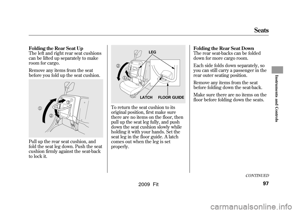 HONDA FIT 2009 2.G Owners Manual Folding the Rear Seat Up
The left and right rear seat cushions
can be lifted up separately to make
room for cargo.
Remove any items from the seat
before you fold up the seat cushion.Pull up the rear s