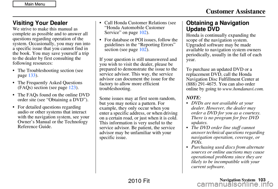 HONDA FIT 2010 2.G Navigation Manual Navigation System103
Customer Assistance
Visiting Your Dealer
We strive to make this manual as 
complete as possible and to answer all 
questions regarding operation of the 
system. Occasionally, you 