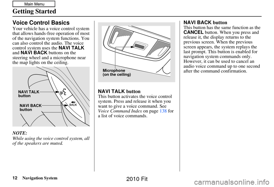 HONDA FIT 2010 2.G Navigation Manual 12Navigation System
Getting Started
Voice Control Basics
Your vehicle has a voice control system 
that allows hands-free operation of most 
of the navigation system functions. You 
can also control th