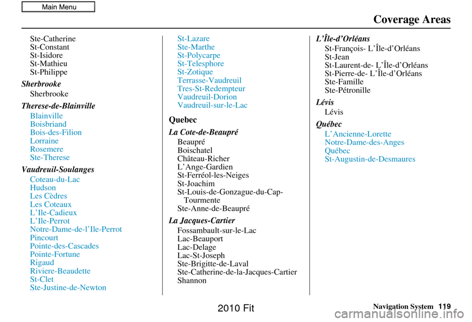 HONDA FIT 2010 2.G Navigation Manual Navigation System119
Coverage Areas
Ste-Catherine
St-Constant
St-Isidore
St-Mathieu
St-Philippe
Sherbrooke Sherbrooke
Therese-de-Blainville Blainville
Boisbriand
Bois-des-Filion
Lorraine
Rosemere
Ste-
