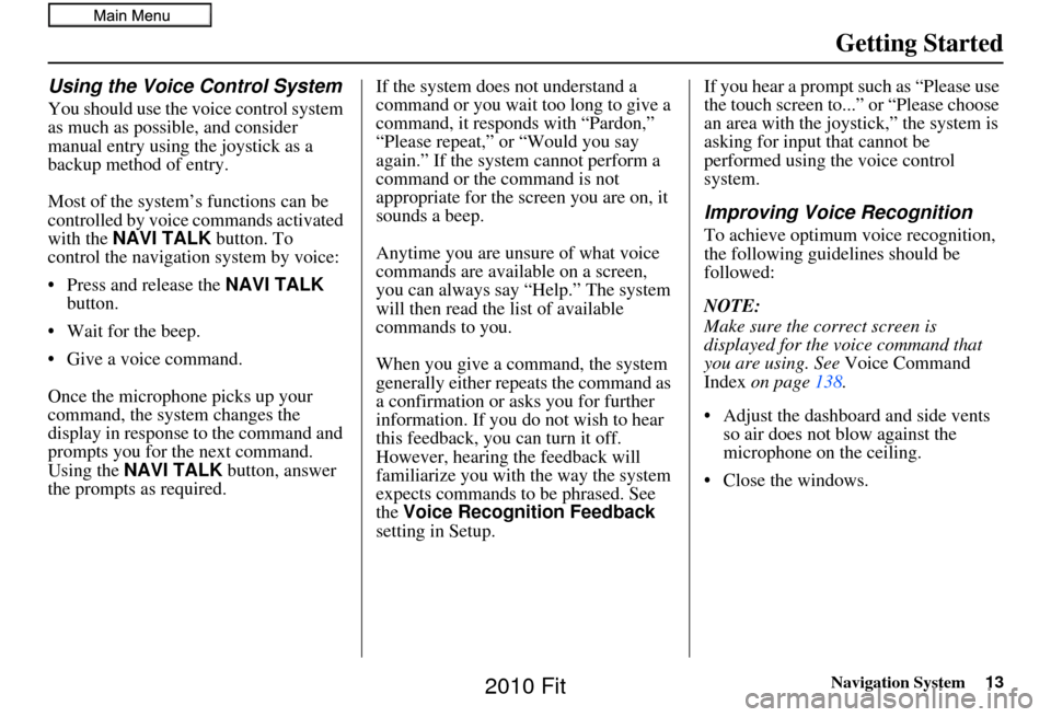 HONDA FIT 2010 2.G Navigation Manual Navigation System13
Getting Started
Using the Voice Control System
You should use the voice control system 
as much as possible, and consider 
manual entry using the joystick as a 
backup method of en