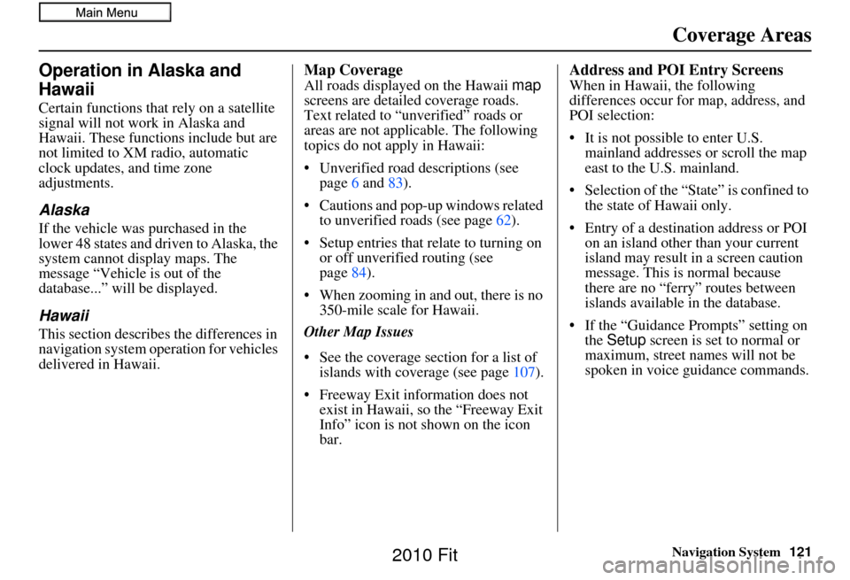 HONDA FIT 2010 2.G Navigation Manual Navigation System121
Operation in Alaska and 
Hawaii
Certain functions that rely on a satellite 
signal will not work in Alaska and 
Hawaii. These functions include but are 
not limited to XM radio, a