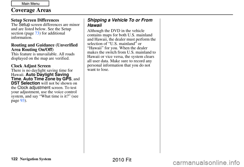 HONDA FIT 2010 2.G Navigation Manual 122Navigation System
Setup Screen Differences
The Setup  screen differences are minor 
and are listed belo w. See the Setup 
section (page 73) for additional 
information.
Routing and Guidan ce (Unver