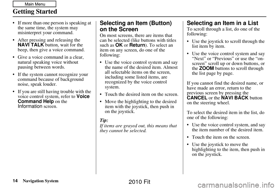 HONDA FIT 2010 2.G Navigation Manual 14Navigation System
Getting Started
• If more than one person is speaking at the same time, the system may 
misinterpret your command.
• After pressing and releasing the  NAVI TALK  button, wait f