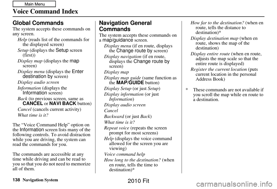 HONDA FIT 2010 2.G Navigation Manual 138Navigation System
Voice Command Index
Global Commands
The system accepts these commands on 
any screen.Help  (reads list of the commands for 
the displayed screen)
Setup  (displays the  Setup scree