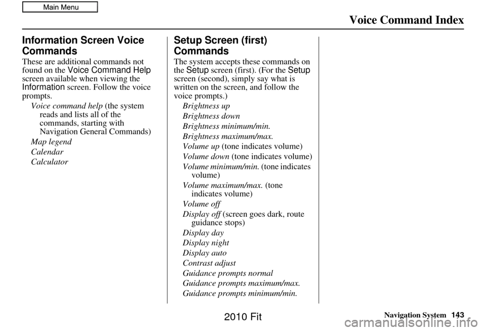 HONDA FIT 2010 2.G Navigation Manual Navigation System143
Voice Command Index
Information Screen Voice 
Commands
These are additional commands not 
found on the Voice Command Help  
screen available  when viewing the 
Information  screen