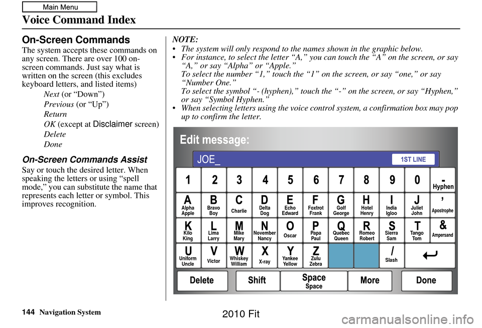 HONDA FIT 2010 2.G Navigation Manual 144Navigation System
Voice Command Index
On-Screen Commands
The system accepts these commands on 
any screen. There are over 100 on-
screen commands. Just say what is 
written on the screen (this excl