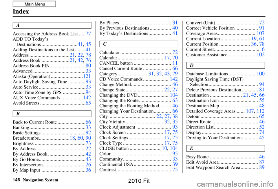 HONDA FIT 2010 2.G Navigation Manual 146Navigation System
Index
A
Accessing the Address Book List
..... 77
ADD TO Today’s 
Destinations
........................... 41, 45
Adding Destinations to the List........41
Address...............