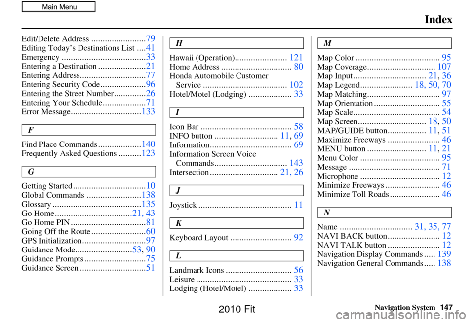 HONDA FIT 2010 2.G Navigation Manual Navigation System147
Index
Edit/Delete Address........................79
Editing Today’s De stinations List....41
Emergency..................................... 33
Entering a Destination............