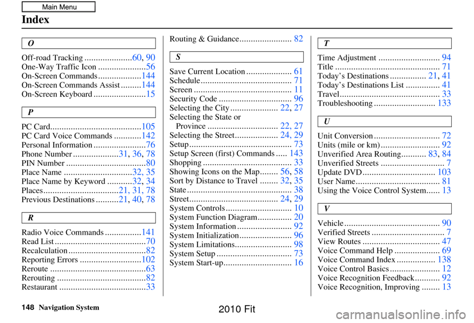 HONDA FIT 2010 2.G Navigation Manual 148Navigation System
Index
O
Off-road Tracking
..................... 60, 90
One-Way Traffic Icon.....................56
On-Screen Commands...................144
On-Screen Commands Assist.........144
O