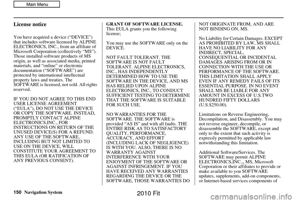 HONDA FIT 2010 2.G Navigation Manual 150Navigation System
License notice
You have acquired a device (“DEVICE”) 
that includes software licensed by ALPINE 
ELECTRONICS, INC., from an affiliate of 
Microsoft Corporation  (collectively 