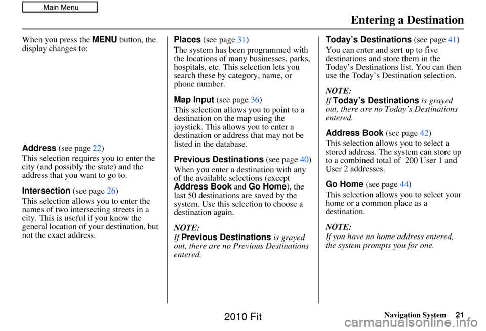 HONDA FIT 2010 2.G Navigation Manual Navigation System21
When you press the MENU button, the 
display changes to:
Address  (see page 22)
This selection requires you to enter the 
city (and possibly  the state) and the 
address that you w