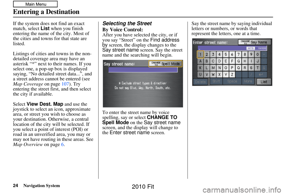 HONDA FIT 2010 2.G Navigation Manual 24Navigation System
If the system does not find an exact 
match, select List when you finish 
entering the name of the city. Most of 
the cities and towns for that state are 
listed.
Listings of citie