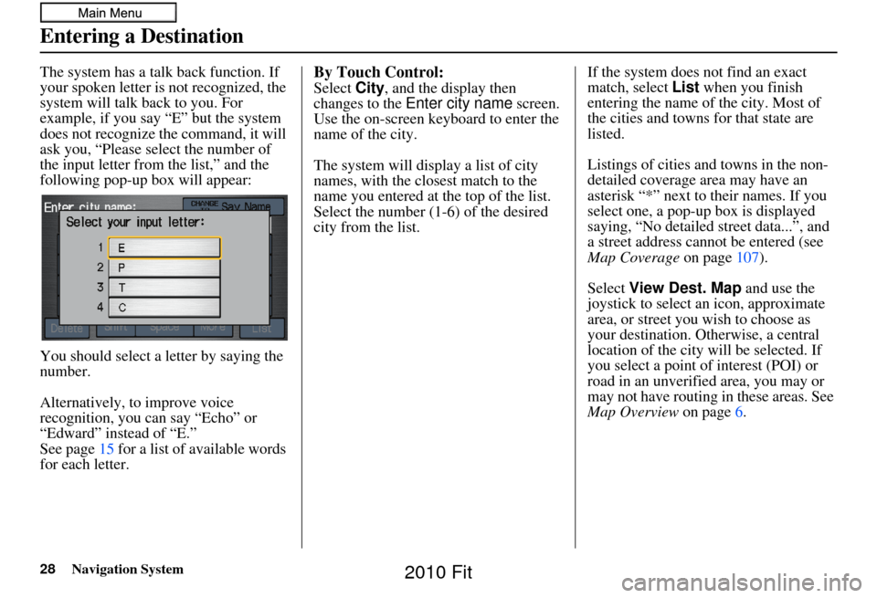 HONDA FIT 2010 2.G Navigation Manual 28Navigation System
The system has a talk back function. If 
your spoken letter is not recognized, the 
system will talk back to you. For 
example, if you say “E” but the system 
does not recogniz