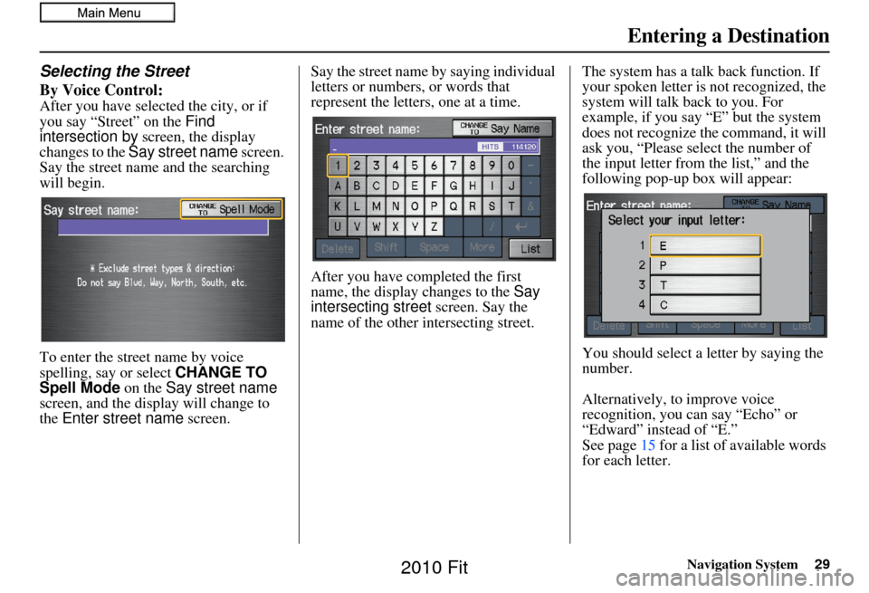 HONDA FIT 2010 2.G Navigation Manual Navigation System29
Selecting the Street
By Voice Control:
After you have selected the city, or if 
you say “Street” on the  Find 
intersection by  screen, the display 
changes to the  Say street 
