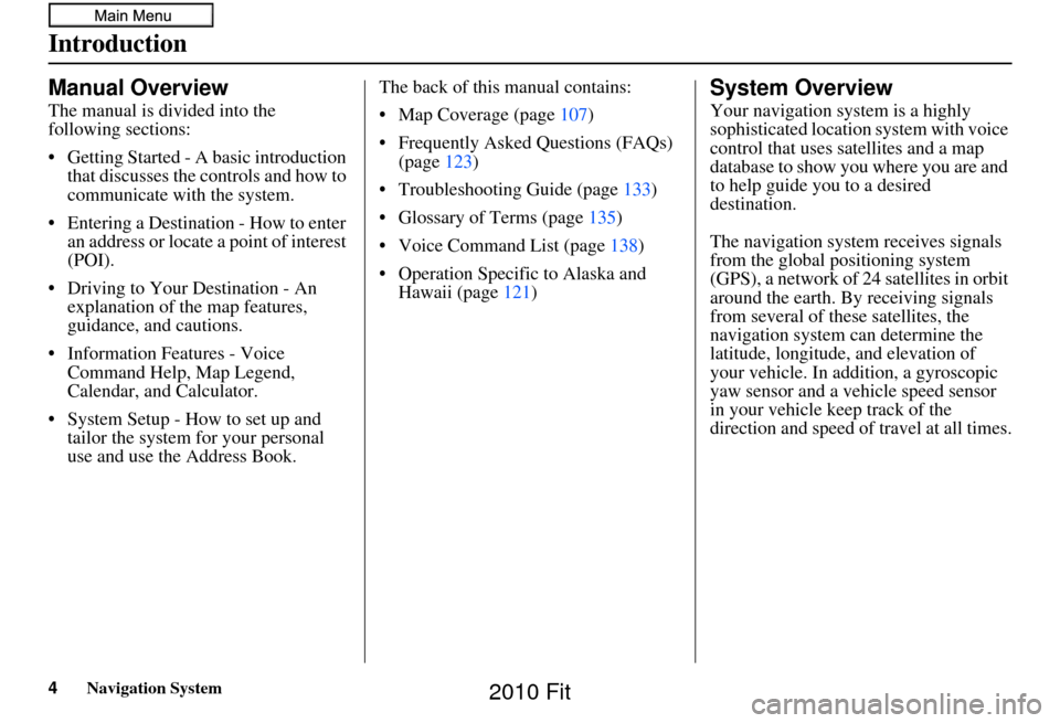 HONDA FIT 2010 2.G Navigation Manual 4Navigation System
Introduction
Manual Overview
The manual is divided into the 
following sections:
• Getting Started - A basic introduction that discusses the controls and how to 
communicate with 