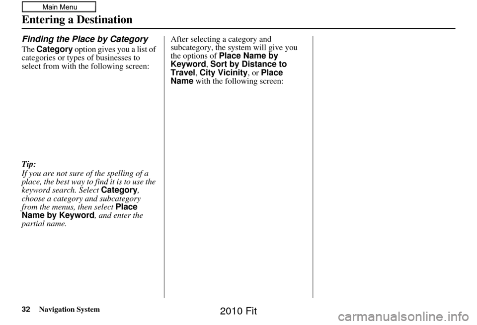 HONDA FIT 2010 2.G Navigation Manual 32Navigation System
Finding the Place by Category
The Category  option gives you a list of 
categories or types of businesses to 
select from with the following screen:
Tip:
If you are not sure of the