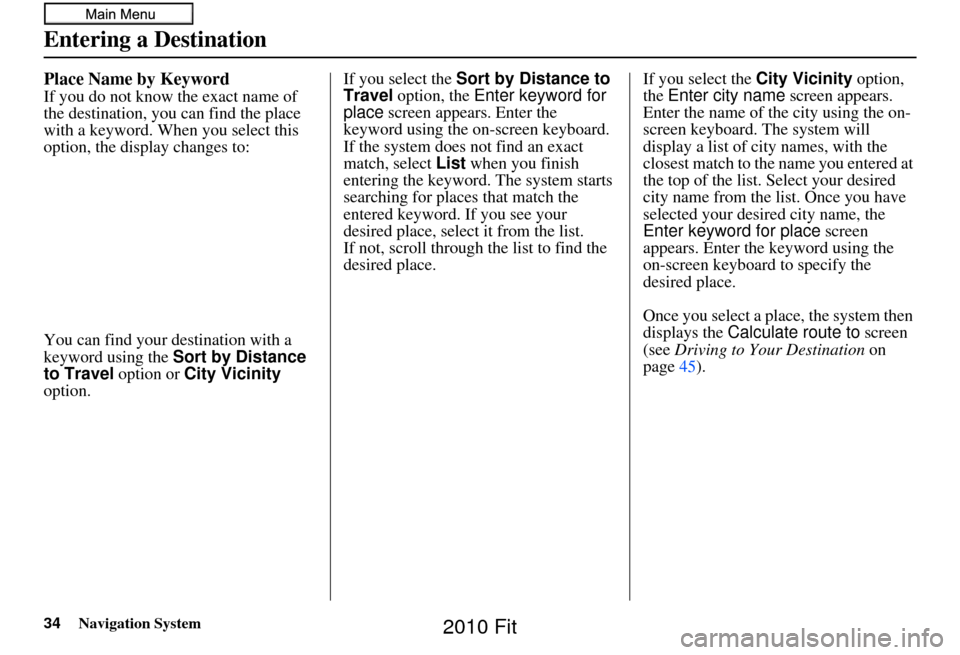 HONDA FIT 2010 2.G Navigation Manual 34Navigation System
Place Name by Keyword
If you do not know the exact name of 
the destination, you can find the place 
with a keyword. When you select this 
option, the display changes to:
You can f