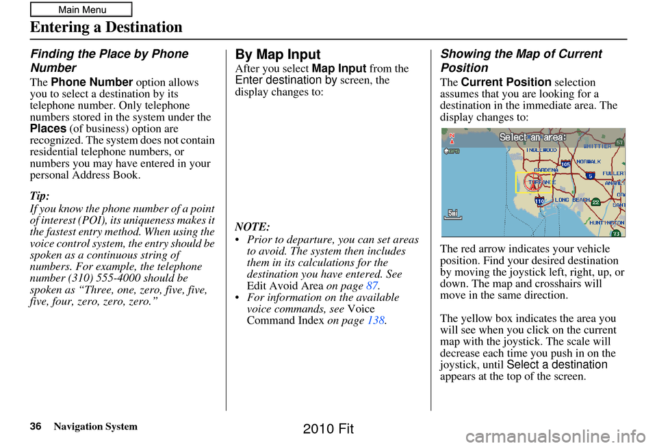 HONDA FIT 2010 2.G Navigation Manual 36Navigation System
Finding the Place by Phone 
Number
The Phone Number  option allows 
you to select a destination by its 
telephone number. Only telephone 
numbers stored in the system under the 
Pl