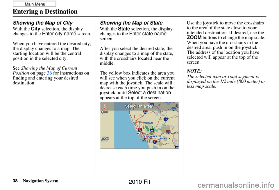 HONDA FIT 2010 2.G Navigation Manual 38Navigation System
Showing the Map of City
With the City selection, the display 
changes to the  Enter city name  screen.
When you have entered the desired city, 
the display changes to a map. The 
s