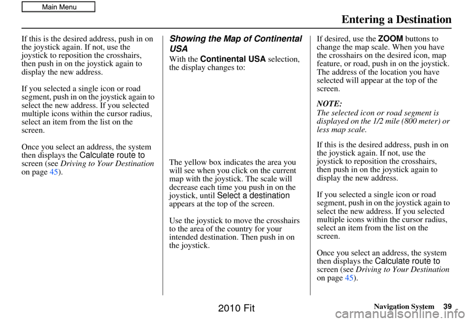 HONDA FIT 2010 2.G Navigation Manual Navigation System39
If this is the desired address, push in on 
the joystick again. If not, use the 
joystick to reposition the crosshairs, 
then push in on the joystick again to 
display the new addr