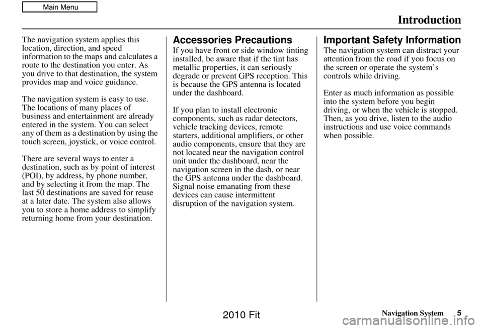 HONDA FIT 2010 2.G Navigation Manual Navigation System5
Introduction
The navigation system applies this 
location, direction, and speed 
information to the maps and calculates a 
route to the destination you enter. As 
you drive to that 