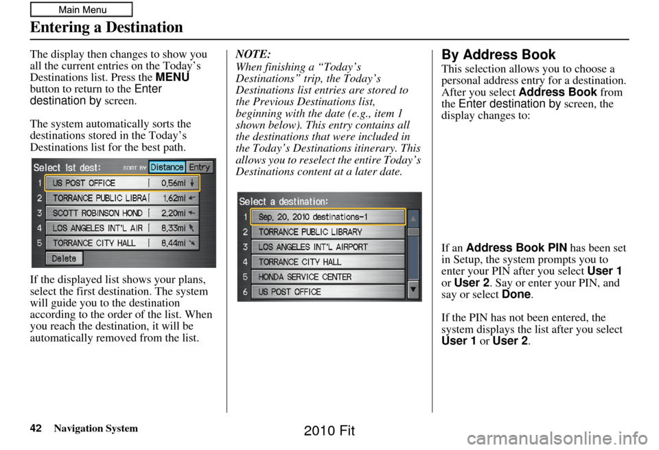 HONDA FIT 2010 2.G Navigation Manual 42Navigation System
Entering a Destination
The display then changes to show you 
all the current entries on the Today’s 
Destinations list. Press the MENU 
button to return to the  Enter 
destinatio