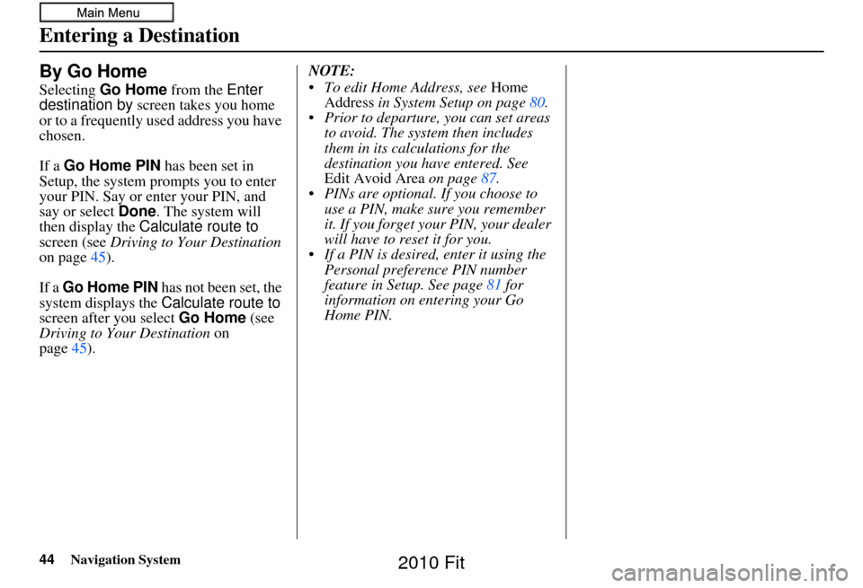 HONDA FIT 2010 2.G Navigation Manual 44Navigation System
Entering a Destination
By Go Home
Selecting Go Home  from the Enter 
destination by screen takes you home 
or to a frequently used address you have 
chosen.
If a Go Home PIN  has b