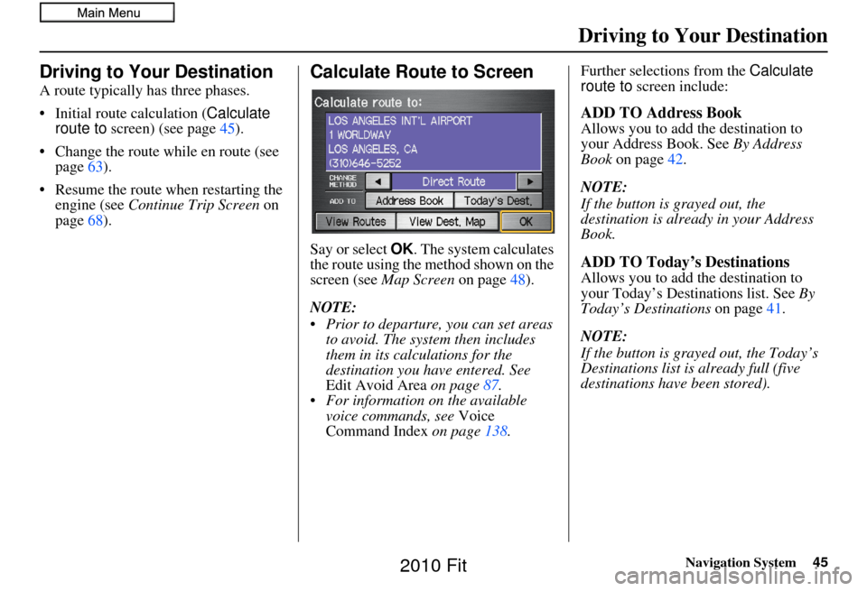 HONDA FIT 2010 2.G Navigation Manual Navigation System45
Driving to Your Destination
Driving to Your Destination
A route typically has three phases.
• Initial route calculation ( Calculate 
route to  screen) (see page 45).
• Change t