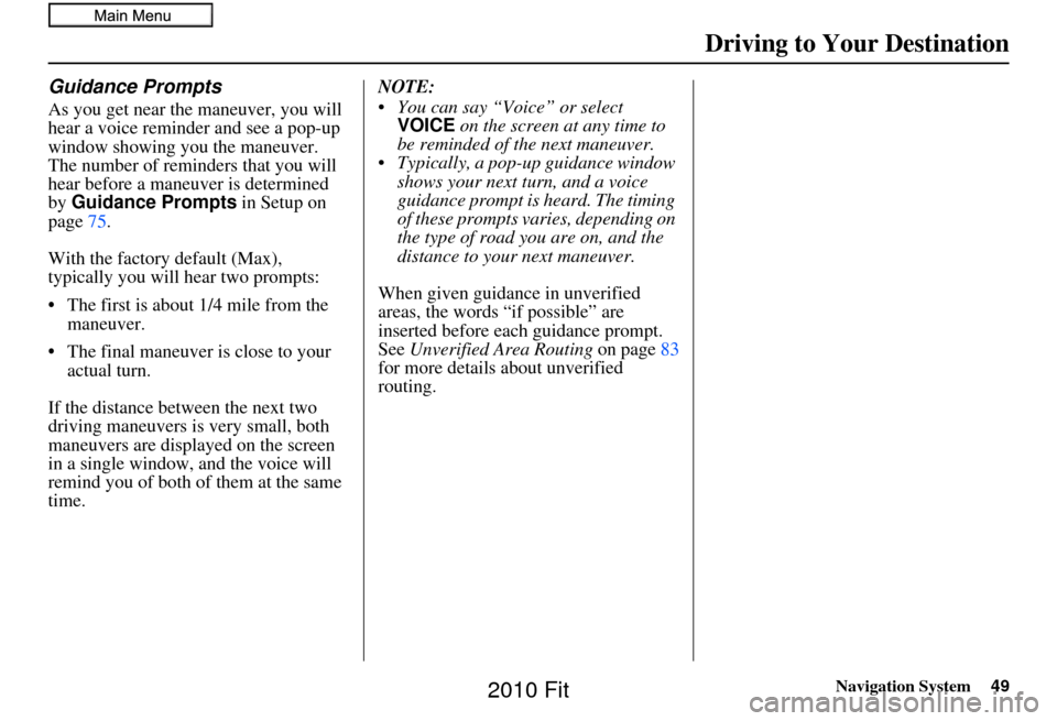 HONDA FIT 2010 2.G Navigation Manual Navigation System49
Guidance Prompts
As you get near the maneuver, you will 
hear a voice reminder and see a pop-up 
window showing you the maneuver. 
The number of reminders that you will 
hear befor