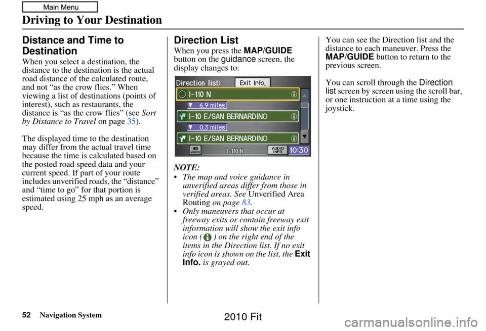 HONDA FIT 2010 2.G Navigation Manual 52Navigation System
Driving to Your Destination
Distance and Time to 
Destination
When you select a destination, the 
distance to the destination is the actual 
road distance of the  calculated route,