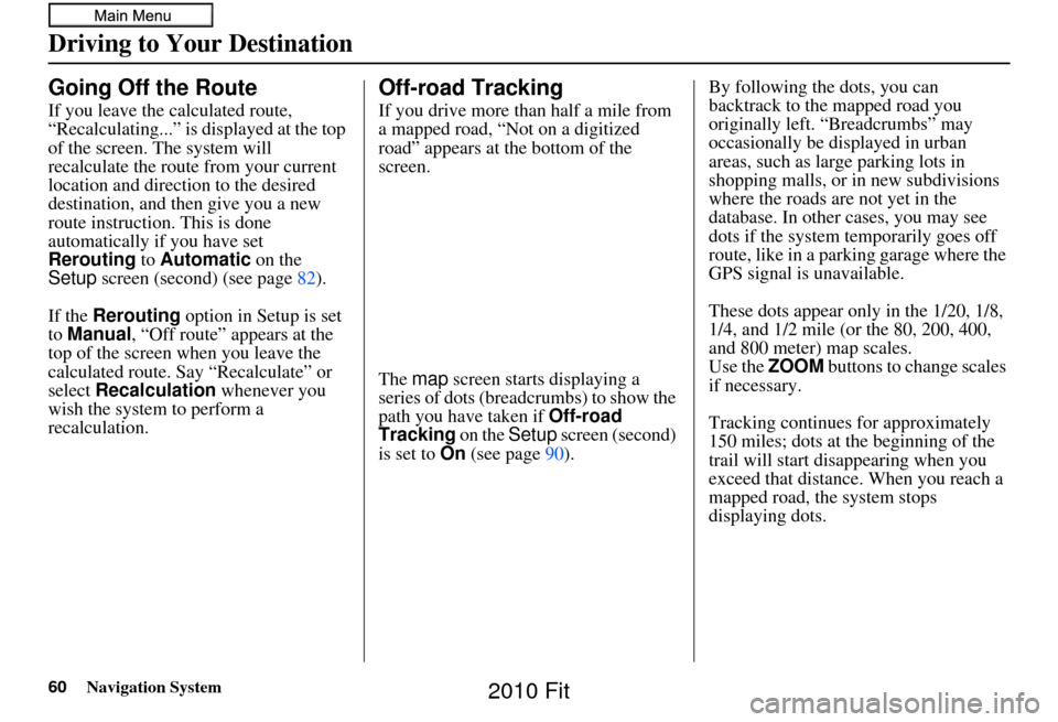 HONDA FIT 2010 2.G Navigation Manual 60Navigation System
Driving to Your Destination
Going Off the Route
If you leave the calculated route, 
“Recalculating...” is displayed at the top 
of the screen. The system will 
recalculate the 