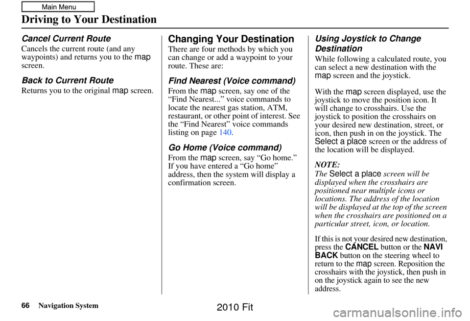 HONDA FIT 2010 2.G Navigation Manual 66Navigation System
Driving to Your Destination
Cancel Current Route
Cancels the current route (and any 
waypoints) and returns you to the map 
screen.
Back to Current Route
Returns you to the origina