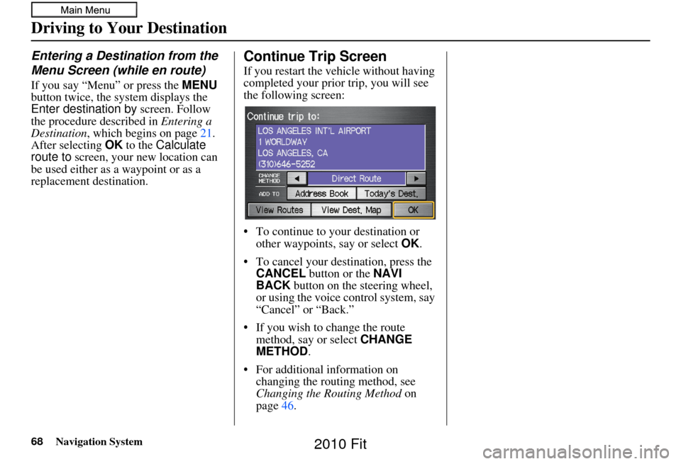 HONDA FIT 2010 2.G Navigation Manual 68Navigation System
Driving to Your Destination
Entering a Destination from the 
Menu Screen (while en route)
If you say “Menu” or press the MENU 
button twice, the sy stem displays the 
Enter des