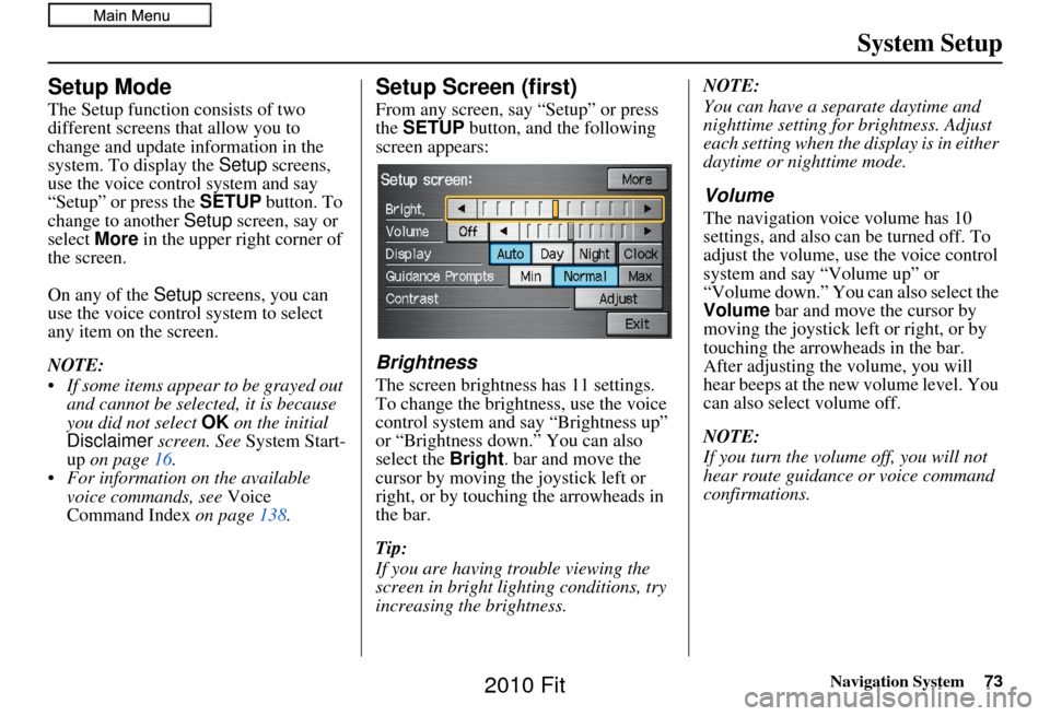 HONDA FIT 2010 2.G Navigation Manual Navigation System73
System Setup
Setup Mode
The Setup function consists of two 
different screens that allow you to 
change and update information in the 
system. To display the  Setup screens, 
use t