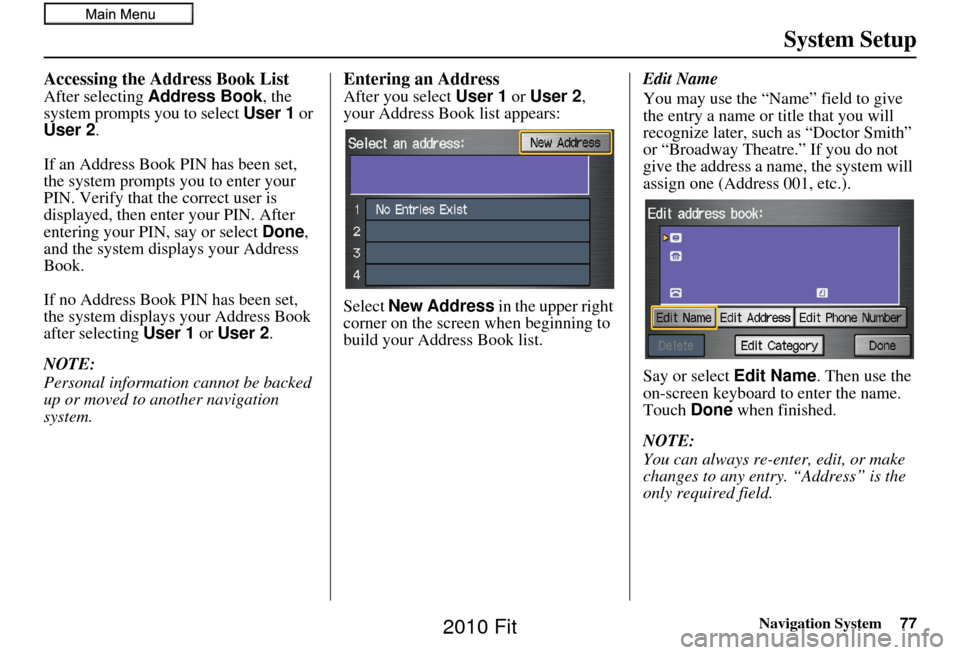 HONDA FIT 2010 2.G Navigation Manual Navigation System77
System Setup
Accessing the Address Book List
After selecting Address Book , the 
system prompts you to select User 1  or 
User 2 .
If an Address Book PIN has been set, 
the system 
