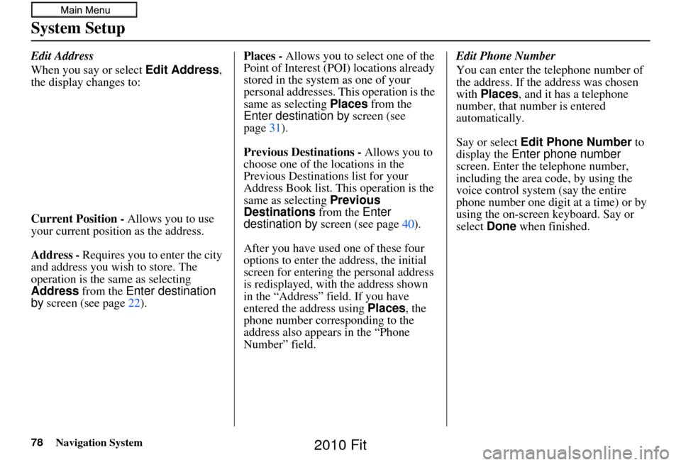HONDA FIT 2010 2.G Navigation Manual 78Navigation System
System Setup
Edit Address
When you say or select Edit Address, 
the display changes to:
Current Position - Allows you to use 
your current position as the address.
Address - Requir