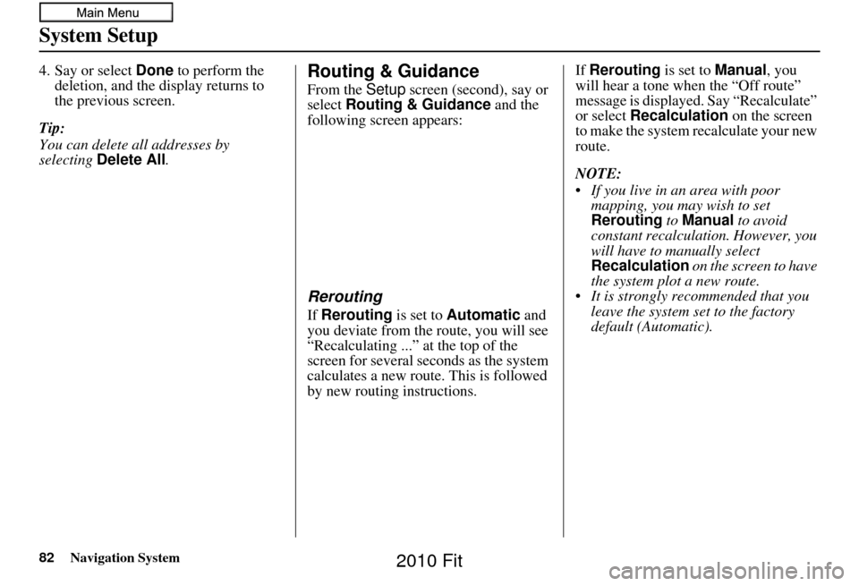 HONDA FIT 2010 2.G Navigation Manual 82Navigation System
System Setup
4. Say or select Done to perform the 
deletion, and the display returns to 
the previous screen.
Tip:
You can delete all addresses by 
selecting  Delete All .Routing &