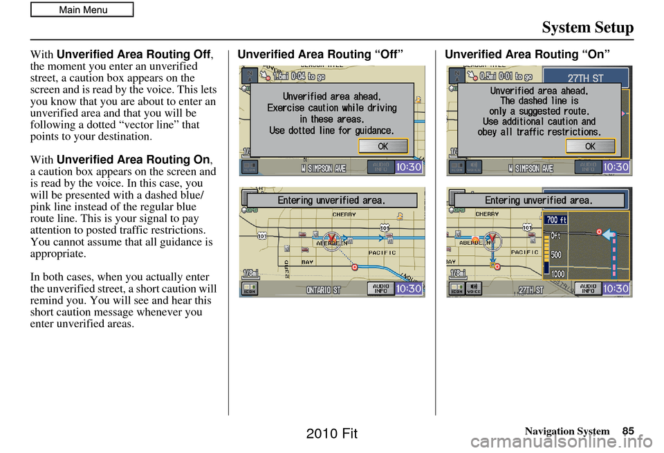 HONDA FIT 2010 2.G Navigation Manual Navigation System85
System Setup
With Unverified Area Routing Off, 
the moment you enter an unverified 
street, a caution box appears on the 
screen and is read by  the voice. This lets 
you know that