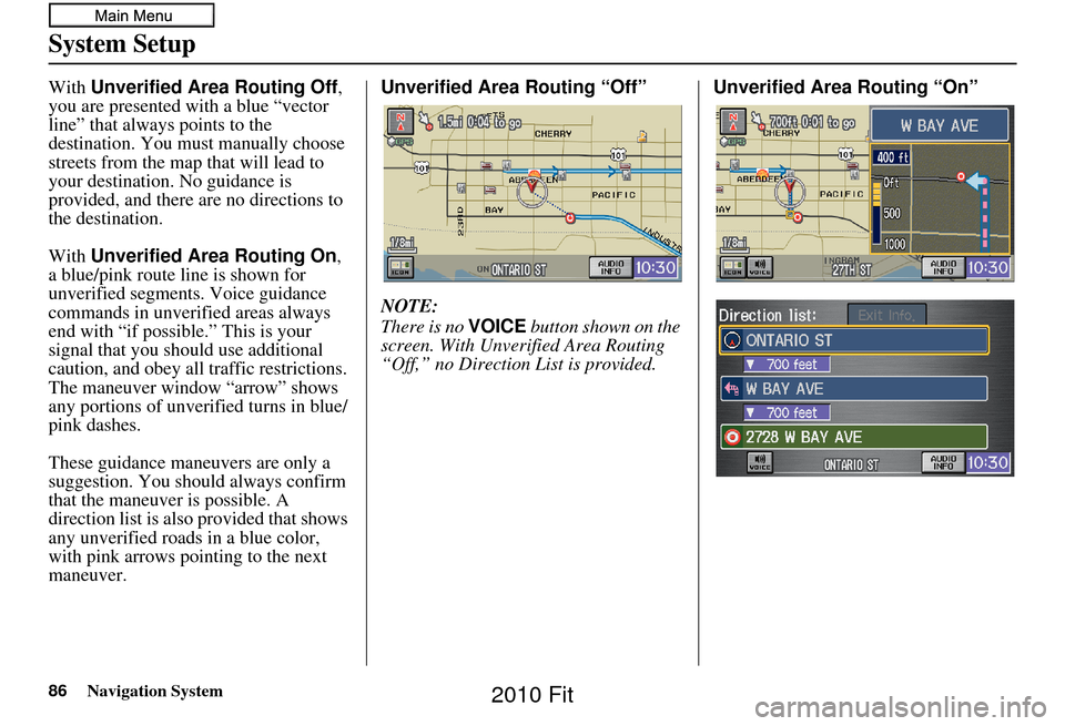 HONDA FIT 2010 2.G Navigation Manual 86Navigation System
System Setup
With Unverified Area Routing Off, 
you are presented with a blue “vector 
line” that always points to the 
destination. You must manually choose 
streets from the 