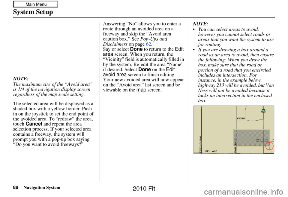 HONDA FIT 2010 2.G Navigation Manual 88Navigation System
System Setup
NOTE:
The maximum size of the “Avoid area” 
is 1/4 of the navigation display screen 
regardless of the map scale setting.
The selected area will be displayed as a 