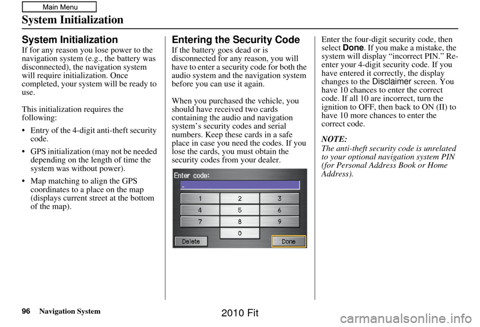 HONDA FIT 2010 2.G Navigation Manual 96Navigation System
System Initialization
System Initialization
If for any reason you lose power to the 
navigation system (e.g., the battery was 
disconnected), the navigation system 
will require in
