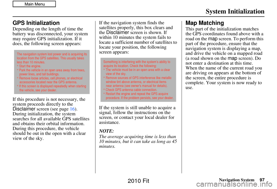 HONDA FIT 2010 2.G Navigation Manual Navigation System97
System Initialization
GPS Initialization
Depending on the length of time the 
battery was disconnected, your system 
may require GPS initialization. If it 
does, the following scre