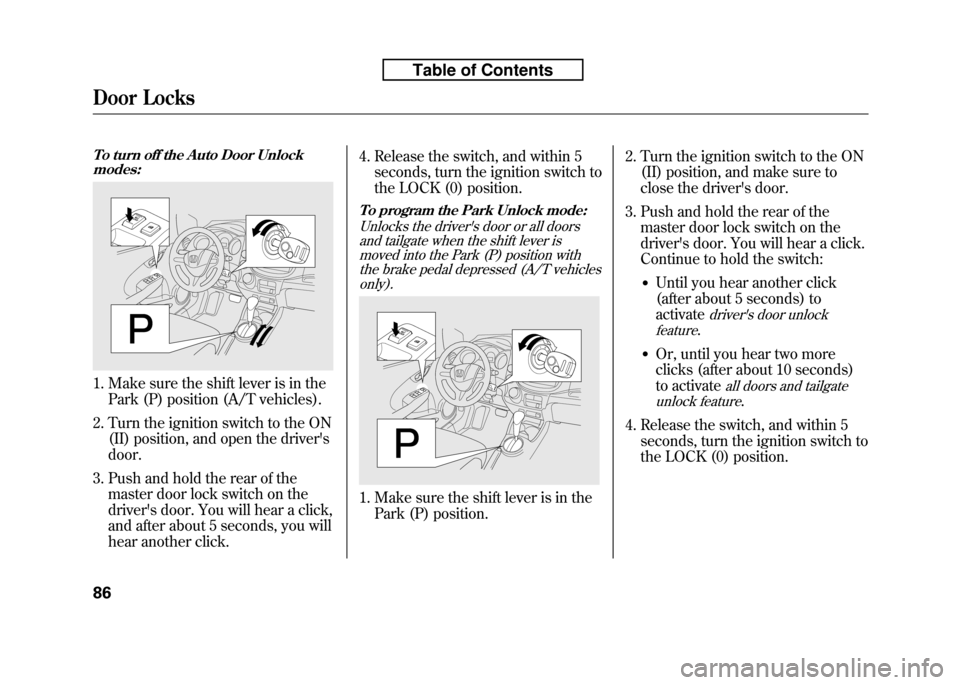 HONDA FIT 2010 2.G Owners Manual To turn off the Auto Door Unlockmodes:
1. Make sure the shift lever is in the
Park (P) position (A/T vehicles).
2. Turn the ignition switch to the ON (II) position, and open the drivers door.
3. Push HONDA FIT 2010 2.G Owners Manual To turn off the Auto Door Unlockmodes:
1. Make sure the shift lever is in the
Park (P) position (A/T vehicles).
2. Turn the ignition switch to the ON (II) position, and open the drivers door.
3. Push