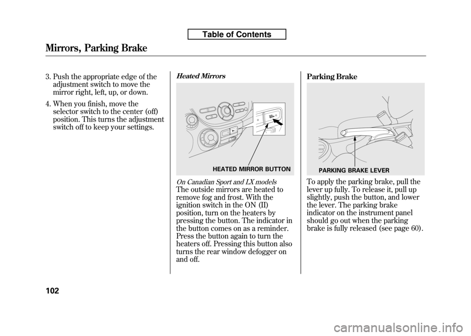 HONDA FIT 2010 2.G Owners Manual 3. Push the appropriate edge of theadjustment switch to move the 
mirror right, left, up, or down.
4. When you finish, move the selector switch to the center (off)
position. This turns the adjustment
