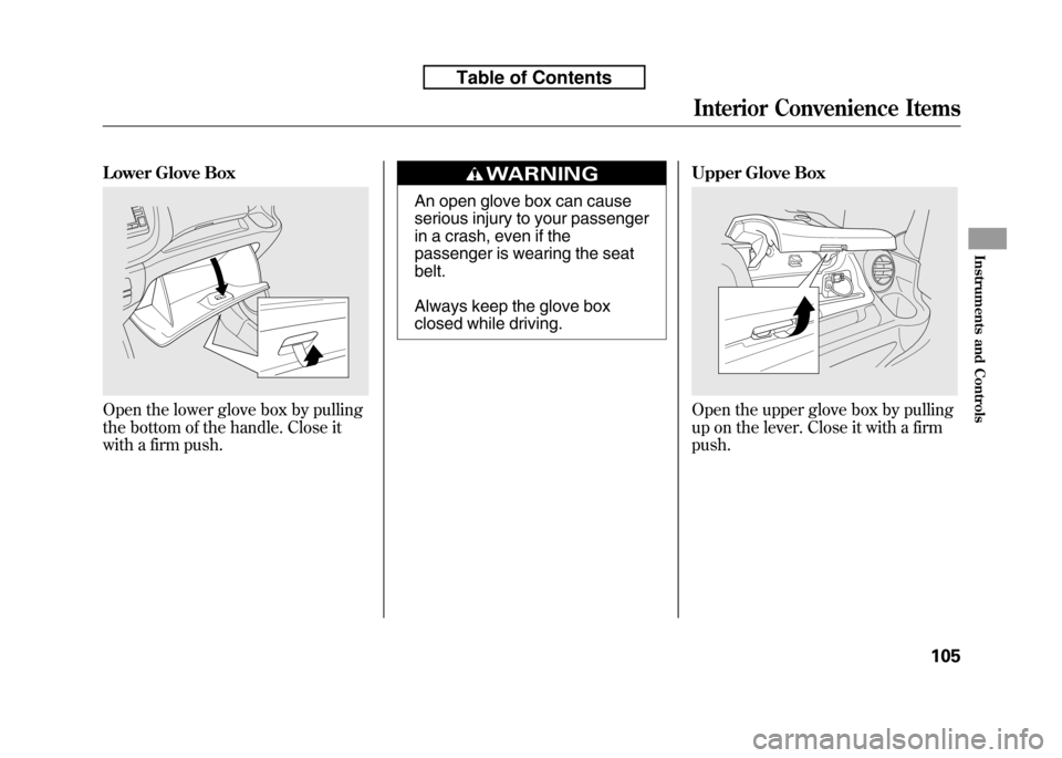 HONDA FIT 2010 2.G Owners Manual Lower Glove Box
Open the lower glove box by pulling
the bottom of the handle. Close it
with a firm push.
An open glove box can cause
serious injury to your passenger
in a crash, even if the
passenge HONDA FIT 2010 2.G Owners Manual Lower Glove Box
Open the lower glove box by pulling
the bottom of the handle. Close it
with a firm push.
An open glove box can cause
serious injury to your passenger
in a crash, even if the
passenge