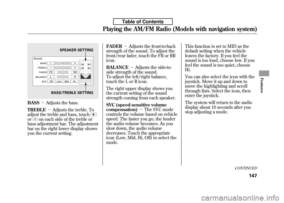HONDA FIT 2010 2.G Owners Manual BASS－Adjusts the bass.
TREBLE －Adjusts the treble. To
adjust the treble and bass, touch
oron each side of the treble or
bass adjustment bar. The adjustment 
bar on the right lower display shows
yo