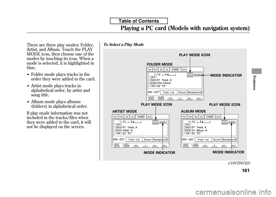 HONDA FIT 2010 2.G Owners Manual There are three play modes: Folder, 
Artist, and Album. Touch the PLAY
MODE icon, then choose one of the
modes by touching its icon. When a
mode is selected, it is highlighted inblue.● Folder mode p