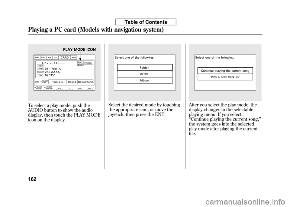 HONDA FIT 2010 2.G Owners Manual To select a play mode, push the 
AUDIO button to show the audio
display, then touch the PLAY MODE
icon on the display.Select the desired mode by touching 
the appropriate icon, or move the
joystick, t