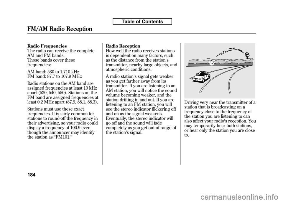 HONDA FIT 2010 2.G Owners Manual Radio Frequencies 
The radio can receive the complete
AM and FM bands.
Those bands cover thesefrequencies: 
AM band: 530 to 1,710 kHz 
FM band: 87.7 to 107.9 MHz 
Radio stations on the AM band are 
as